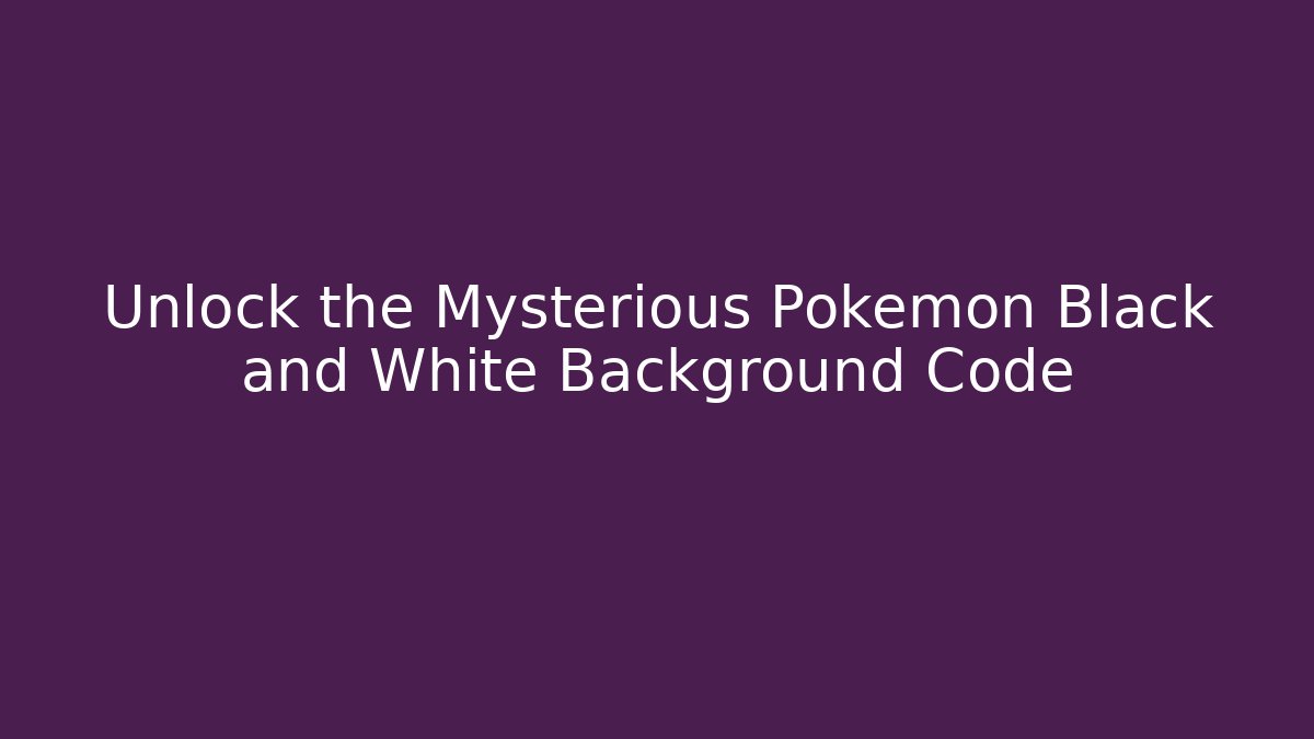 Unlock the Mysterious Pokemon Black and White Background Code