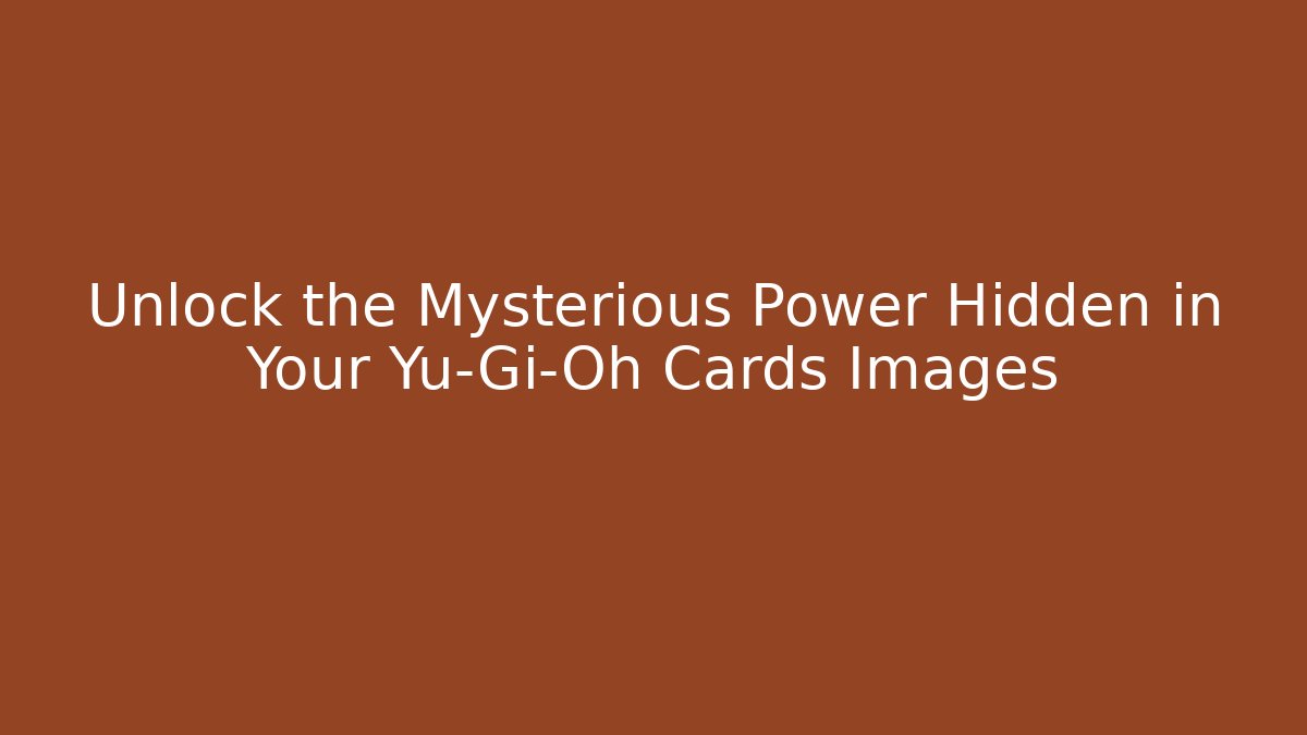 Unlock the Mysterious Power Hidden in Your Yu-Gi-Oh Cards Images