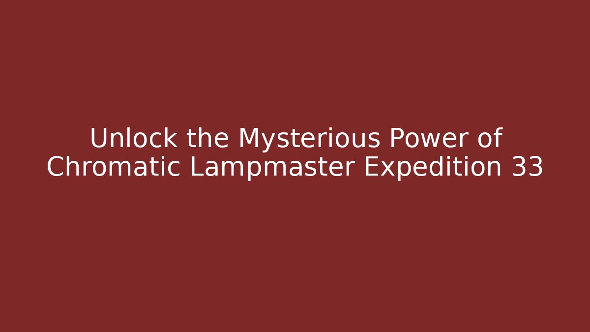 Unlock the Mysterious Power of Chromatic Lampmaster Expedition 33