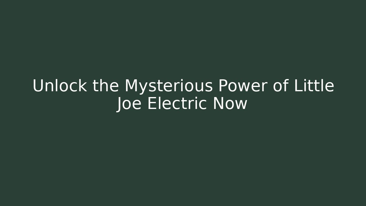 Unlock the Mysterious Power of Little Joe Electric Now