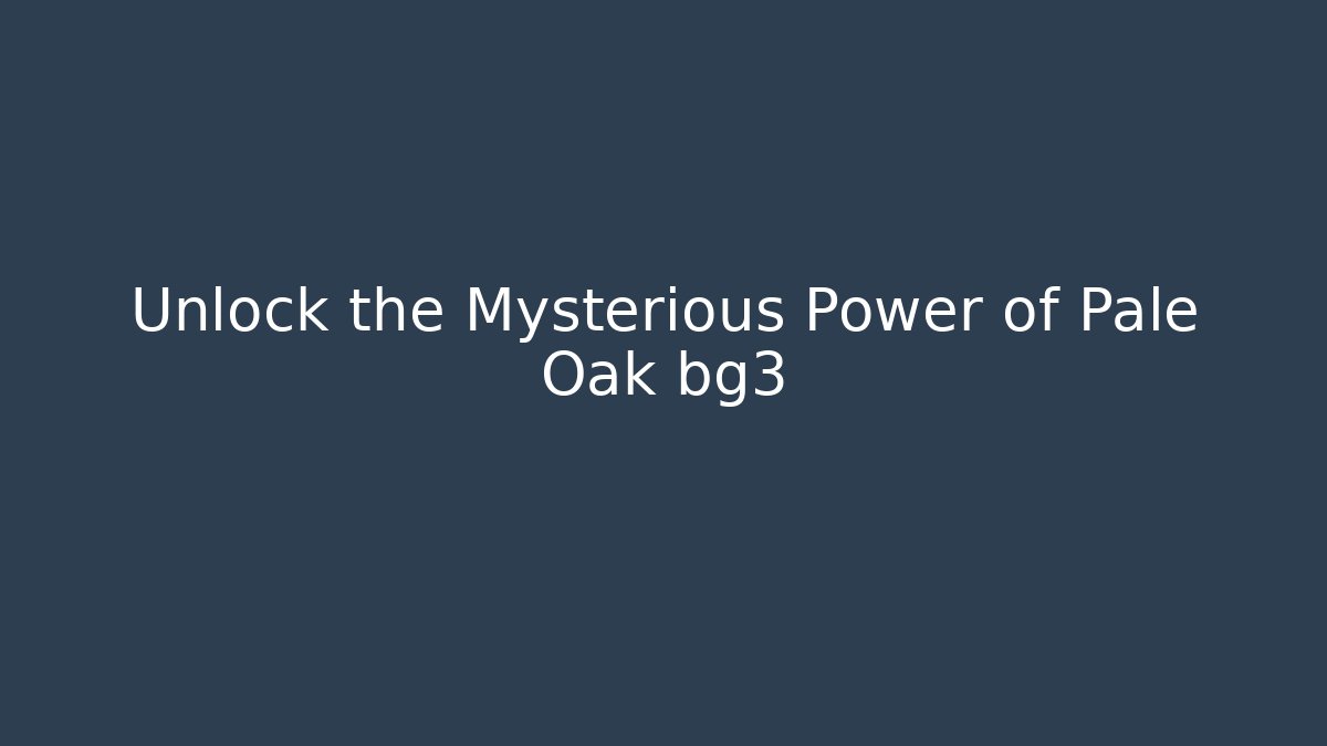 Unlock the Mysterious Power of Pale Oak bg3