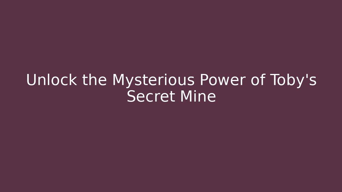 Unlock the Mysterious Power of Toby's Secret Mine
