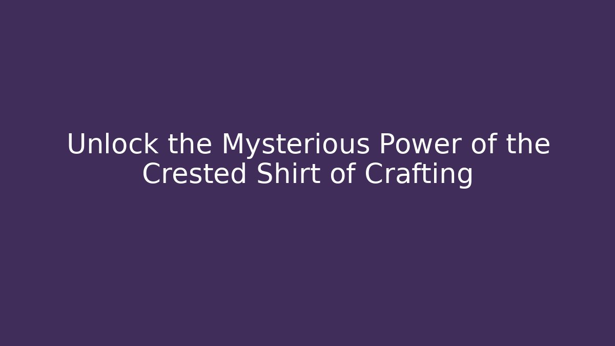 Unlock the Mysterious Power of the Crested Shirt of Crafting