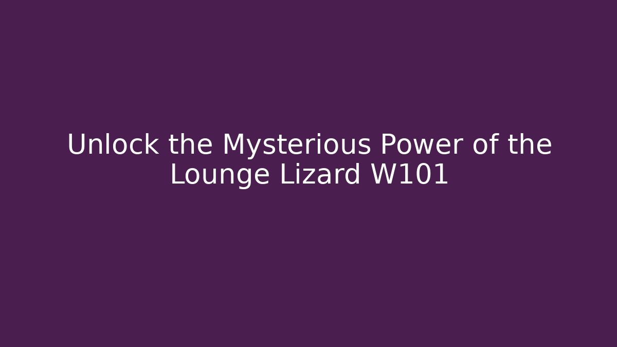 Unlock the Mysterious Power of the Lounge Lizard W101