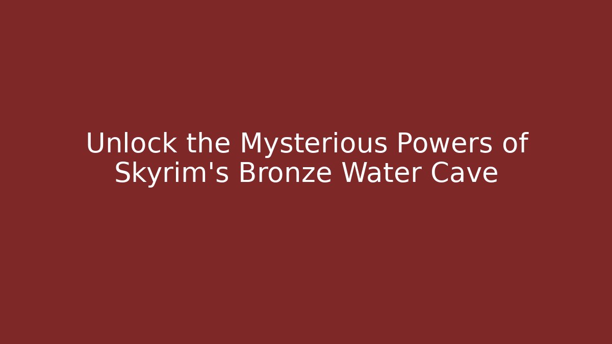 Unlock the Mysterious Powers of Skyrim's Bronze Water Cave