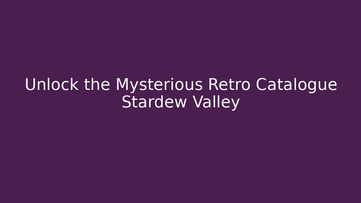Unlock the Mysterious Retro Catalogue Stardew Valley