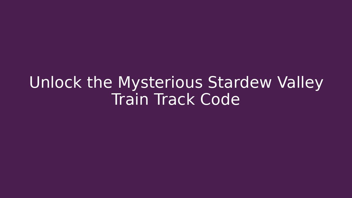 Unlock the Mysterious Stardew Valley Train Track Code