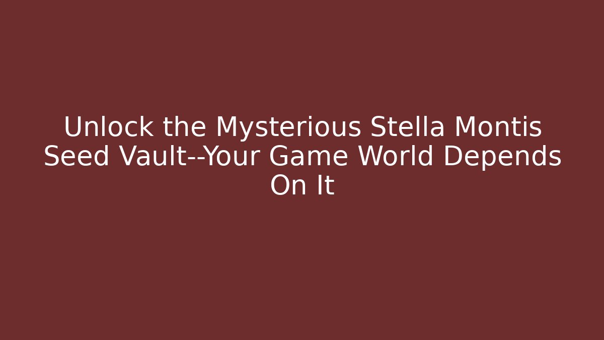 Unlock the Mysterious Stella Montis Seed Vault—Your Game World Depends On It