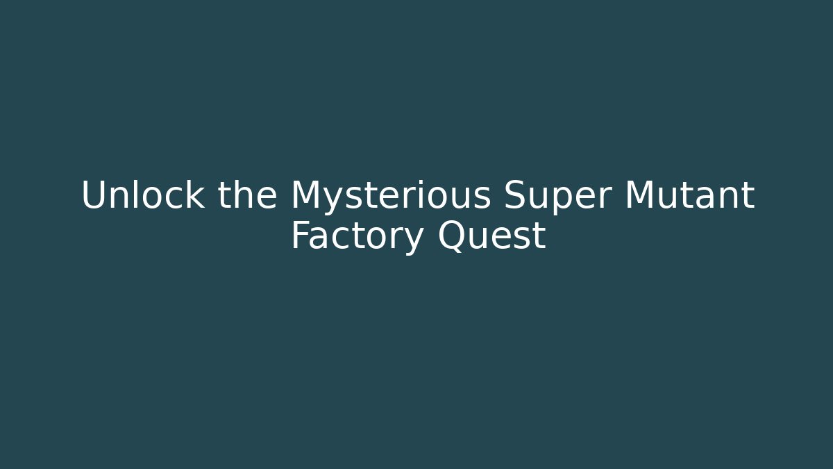 Unlock the Mysterious Super Mutant Factory Quest