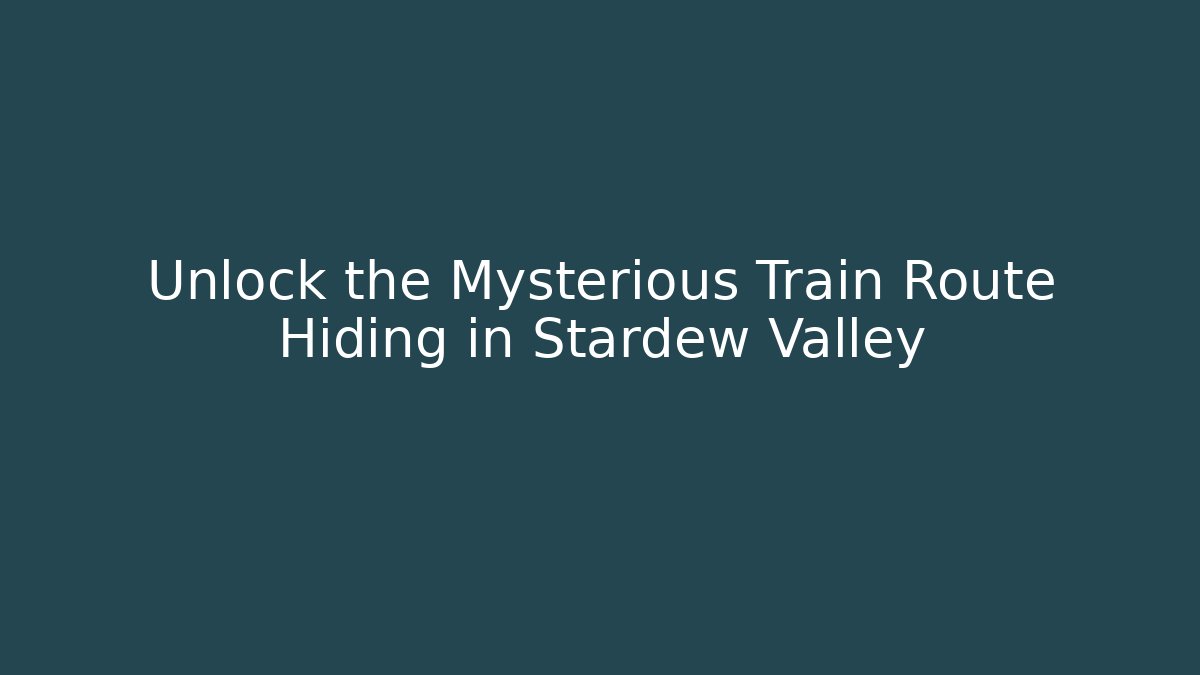 Unlock the Mysterious Train Route Hiding in Stardew Valley