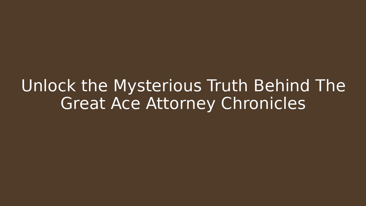 Unlock the Mysterious Truth Behind The Great Ace Attorney Chronicles