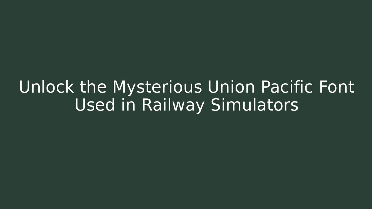 Unlock the Mysterious Union Pacific Font Used in Railway Simulators