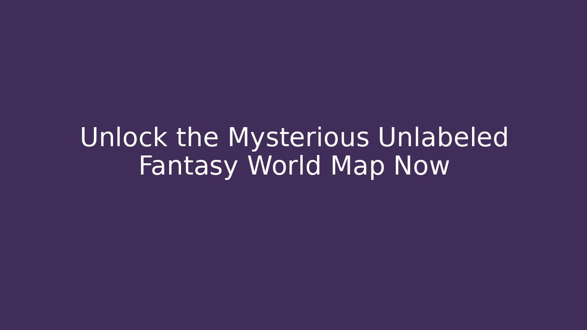 Unlock the Mysterious Unlabeled Fantasy World Map Now