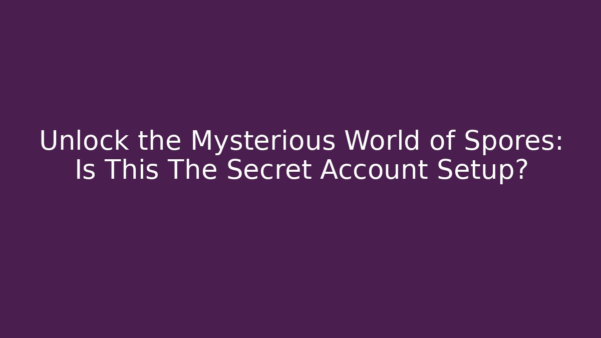 Unlock the Mysterious World of Spores: Is This The Secret Account Setup?