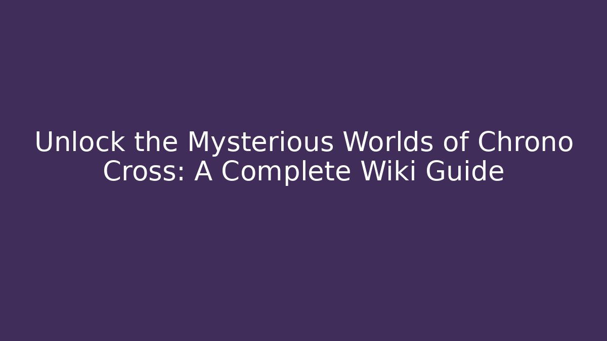 Unlock the Mysterious Worlds of Chrono Cross: A Complete Wiki Guide