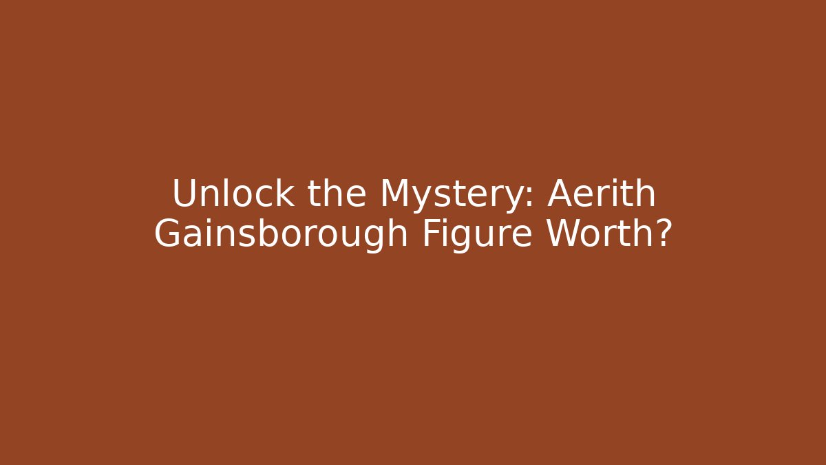 Unlock the Mystery: Aerith Gainsborough Figure Worth?