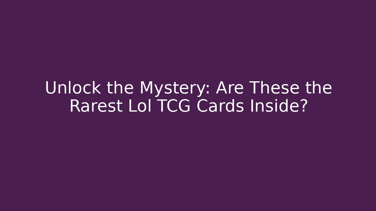 Unlock the Mystery: Are These the Rarest Lol TCG Cards Inside?