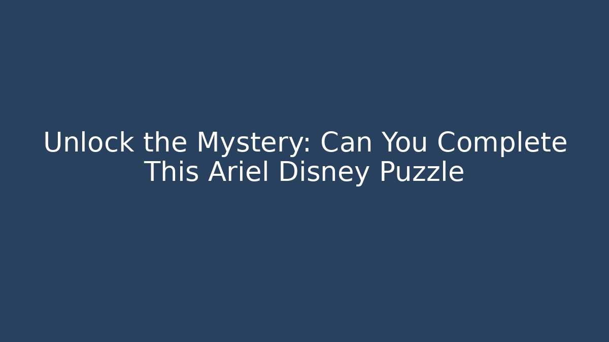 Unlock the Mystery: Can You Complete This Ariel Disney Puzzle