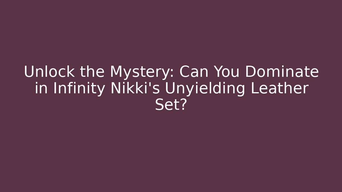 Unlock the Mystery: Can You Dominate in Infinity Nikki’s Unyielding Leather Set?