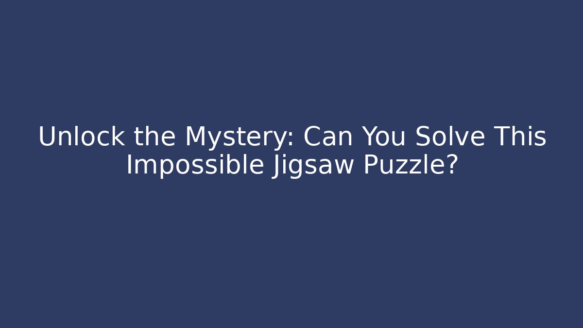 Unlock the Mystery: Can You Solve This Impossible Jigsaw Puzzle?
