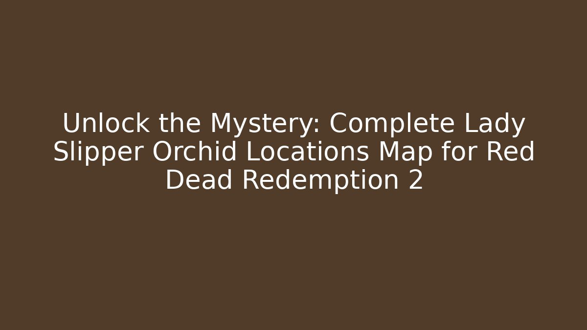 Unlock the Mystery: Complete Lady Slipper Orchid Locations Map for Red Dead Redemption 2 - Critter Realm