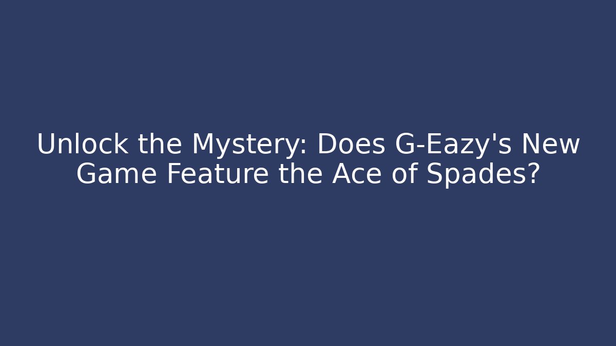 Unlock the Mystery: Does G-Eazy's New Game Feature the Ace of Spades?