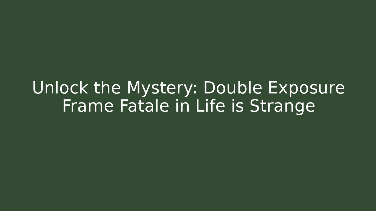Unlock the Mystery: Double Exposure Frame Fatale in Life is Strange - Critter Realm