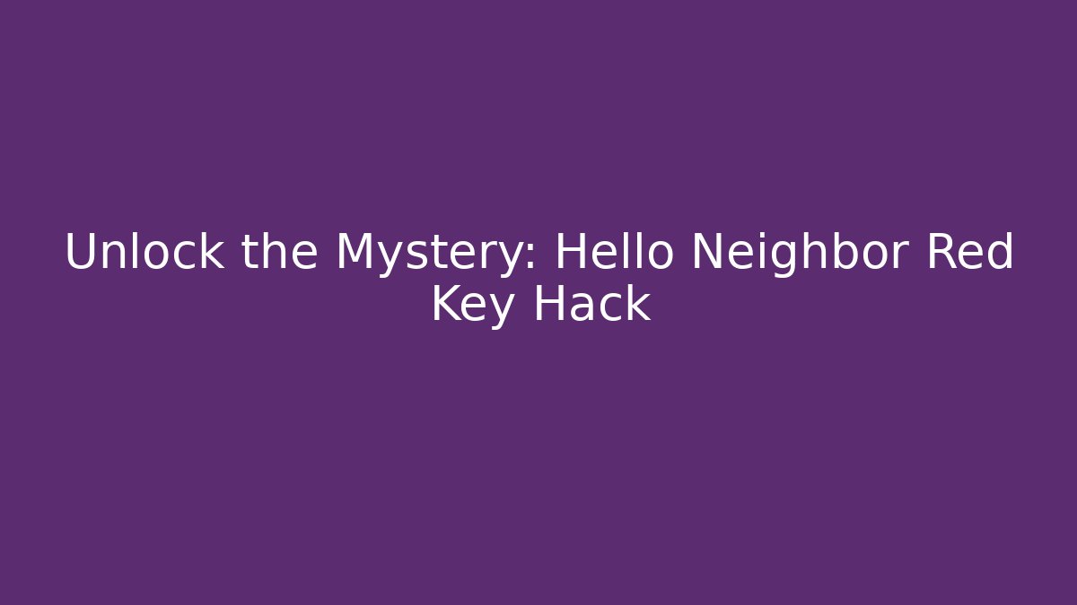 Unlock the Mystery: Hello Neighbor Red Key Hack - Critter Realm