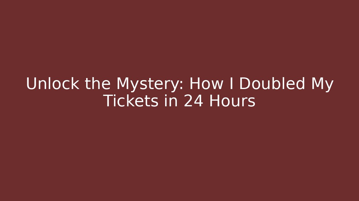 Unlock the Mystery: How I Doubled My Tickets in 24 Hours
