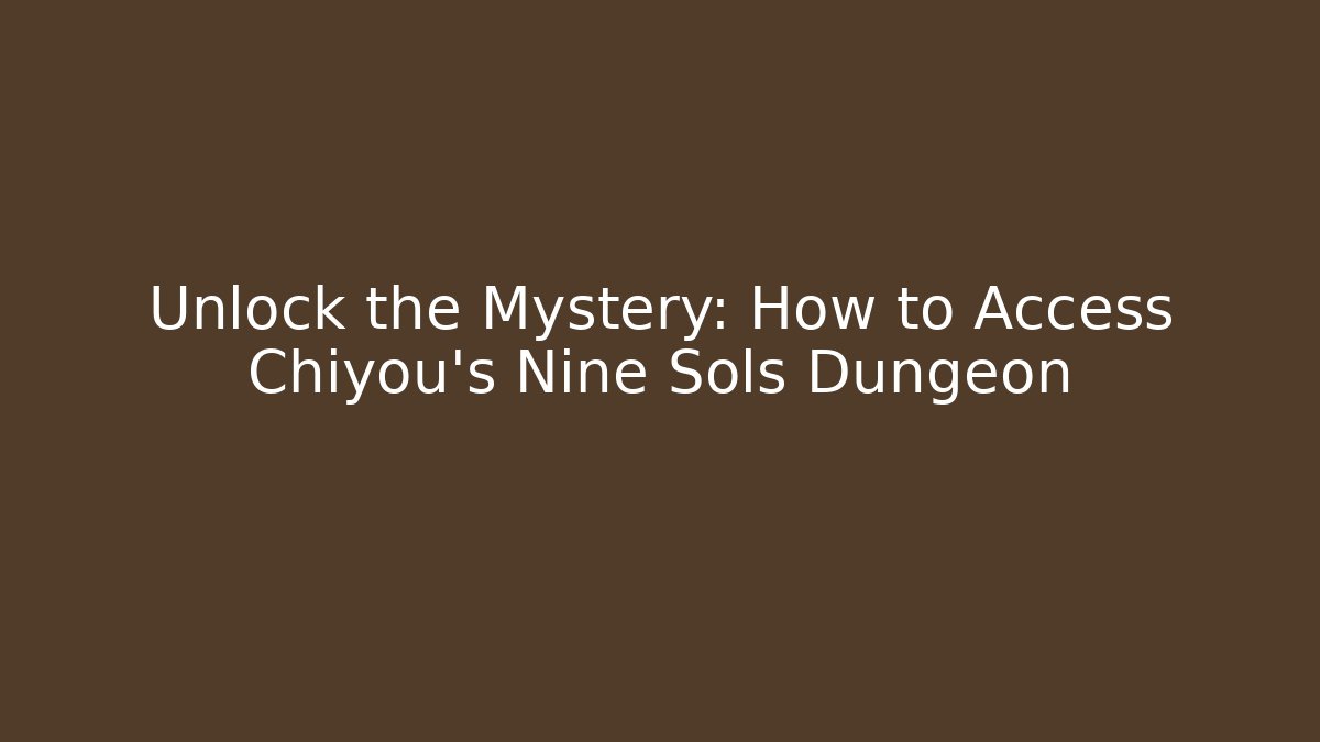Unlock the Mystery: How to Access Chiyou's Nine Sols Dungeon