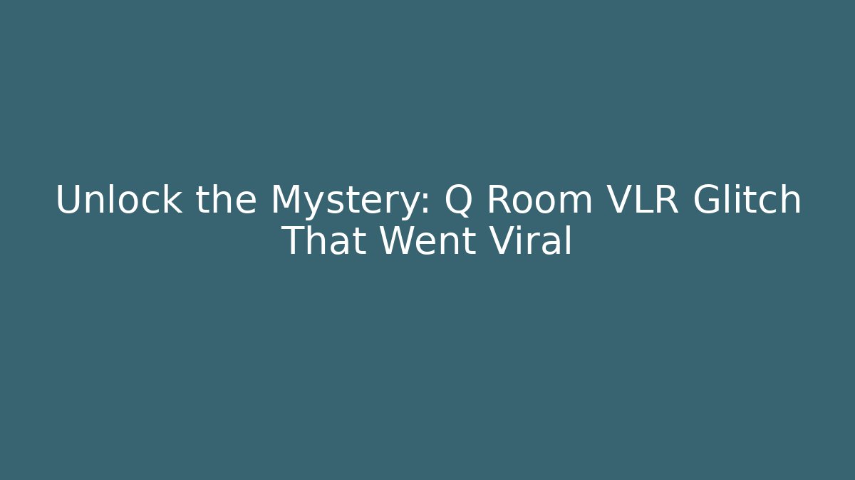 Unlock the Mystery: Q Room VLR Glitch That Went Viral