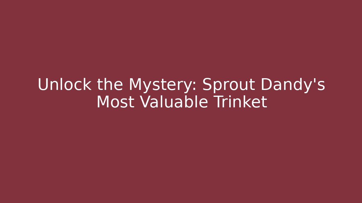 Unlock the Mystery: Sprout Dandy's Most Valuable Trinket