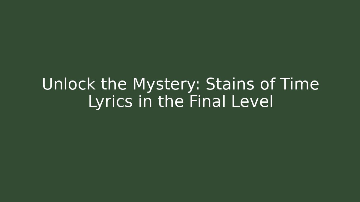Unlock the Mystery: Stains of Time Lyrics in the Final Level