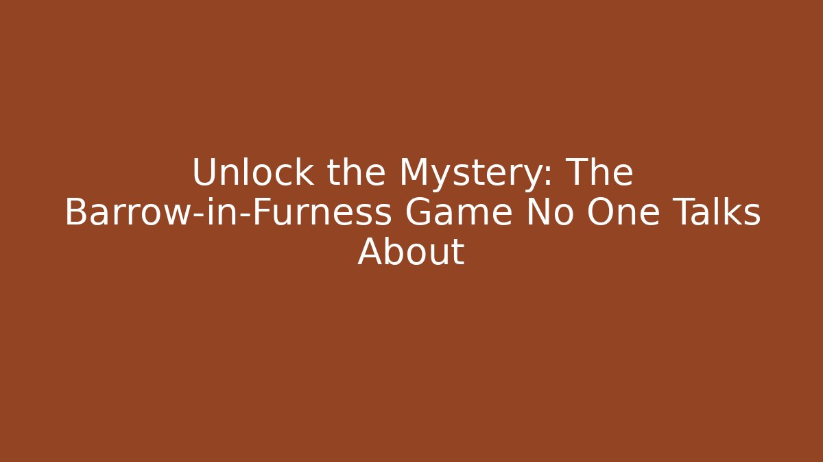 Unlock the Mystery: The Barrow-in-Furness Game No One Talks About