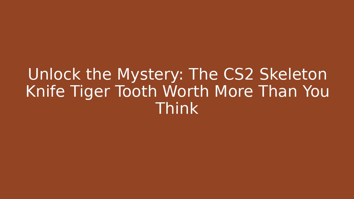 Unlock the Mystery: The CS2 Skeleton Knife Tiger Tooth Worth More Than You Think