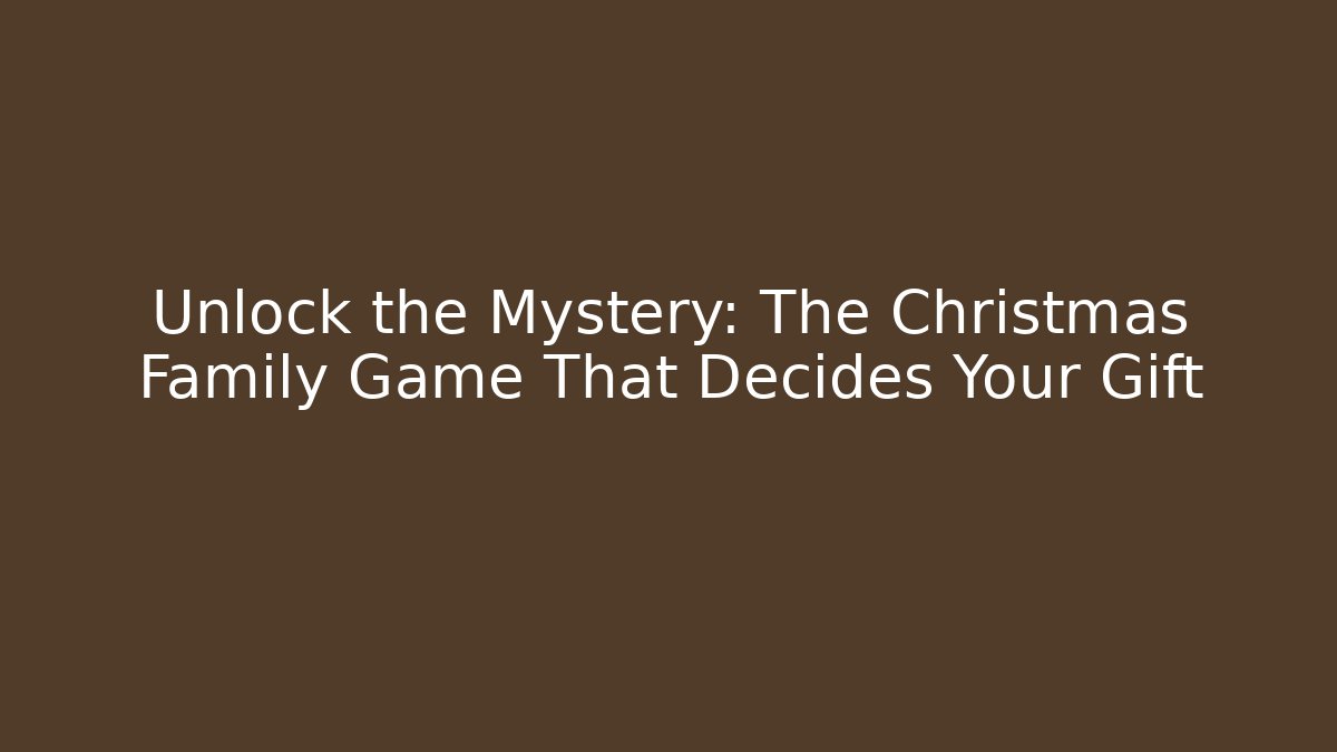 Unlock the Mystery: The Christmas Family Game That Decides Your Gift