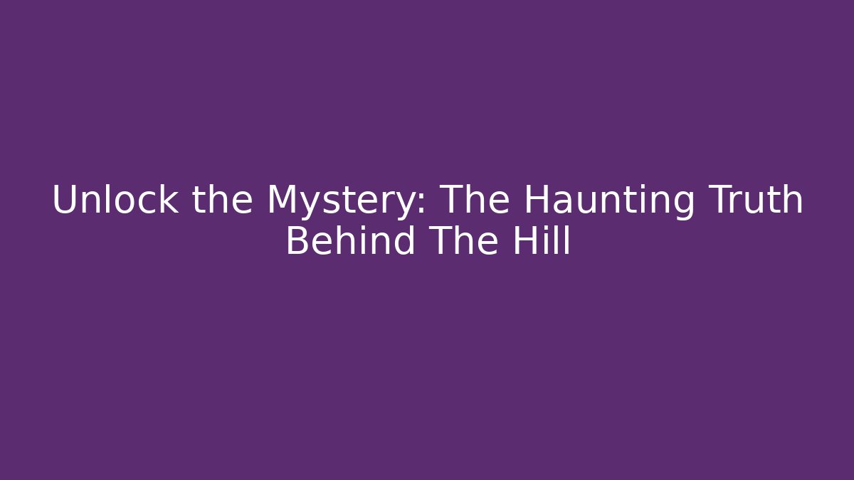 Unlock the Mystery: The Haunting Truth Behind The Hill