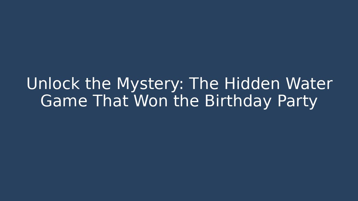 Unlock the Mystery: The Hidden Water Game That Won the Birthday Party