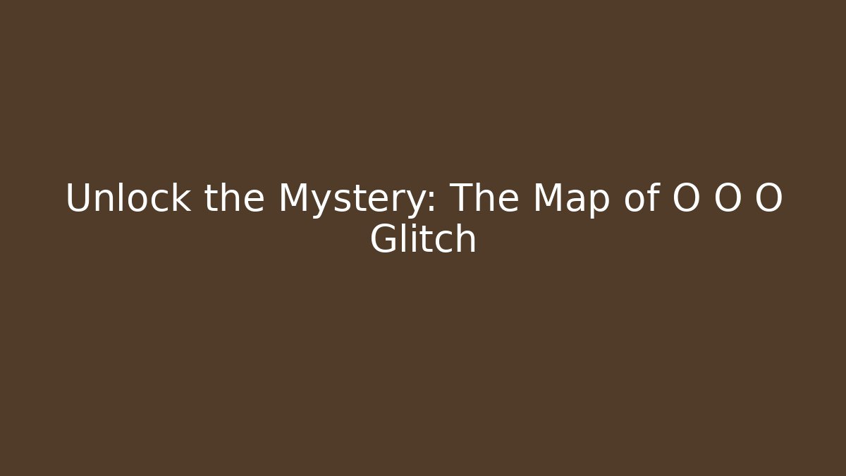 Unlock the Mystery: The Map of O O O Glitch