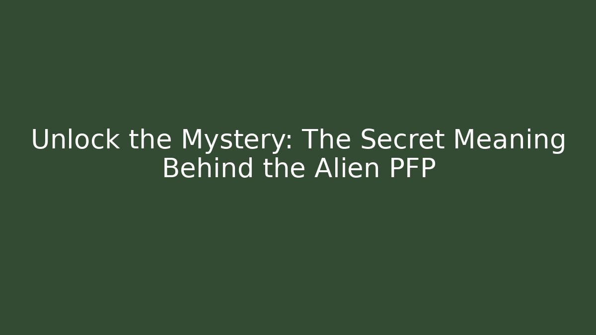 Unlock the Mystery: The Secret Meaning Behind the Alien PFP