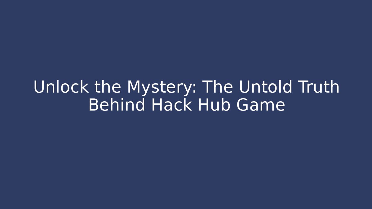 Unlock the Mystery: The Untold Truth Behind Hack Hub Game