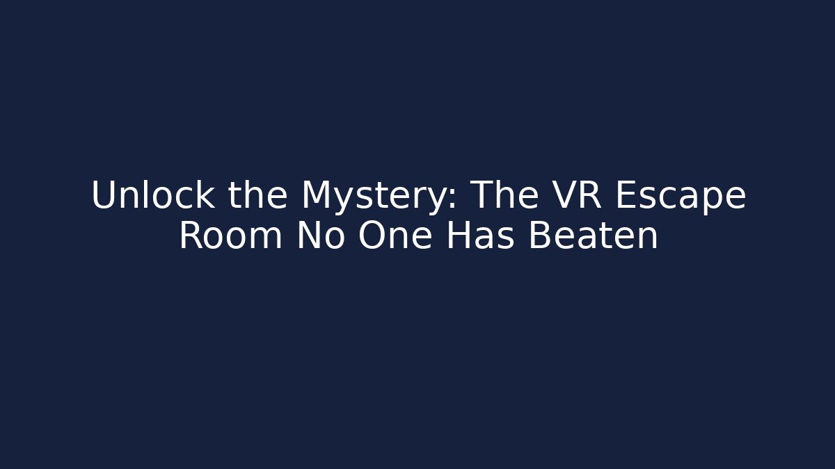 Unlock the Mystery: The VR Escape Room No One Has Beaten