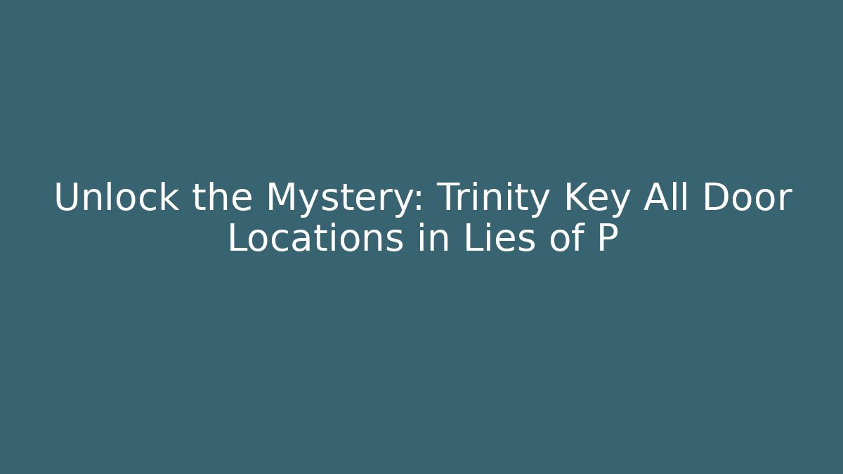 Unlock the Mystery: Trinity Key All Door Locations in Lies of P
