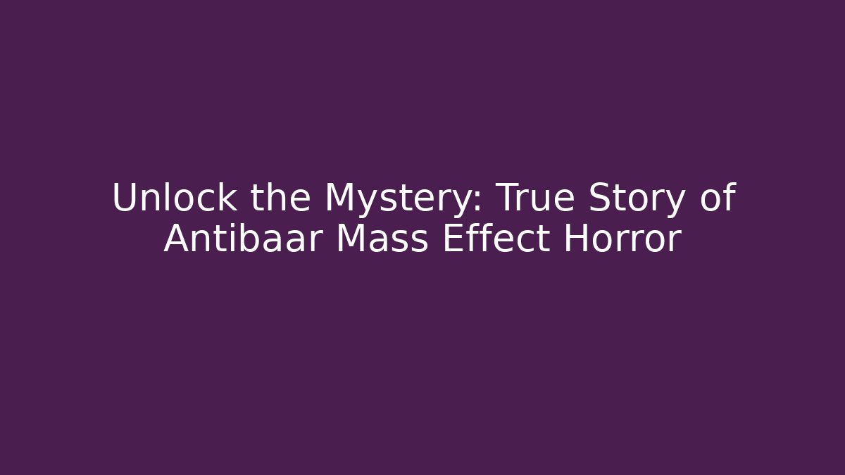 Unlock the Mystery: True Story of Antibaar Mass Effect Horror