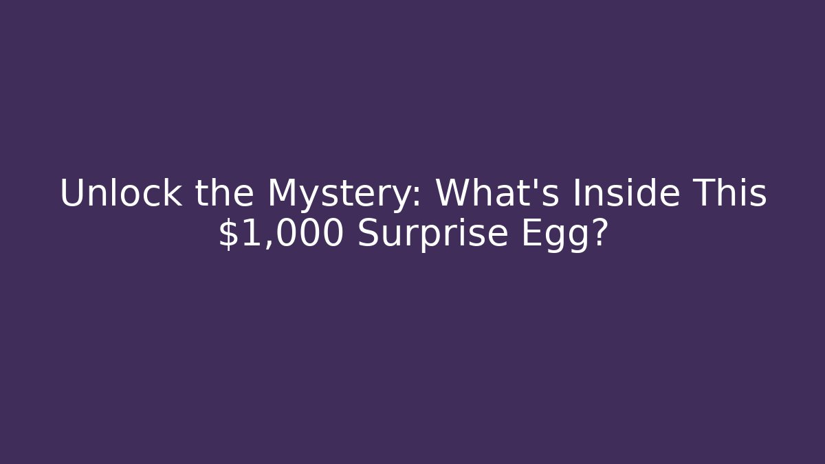 Unlock the Mystery: What’s Inside This $1,000 Surprise Egg?