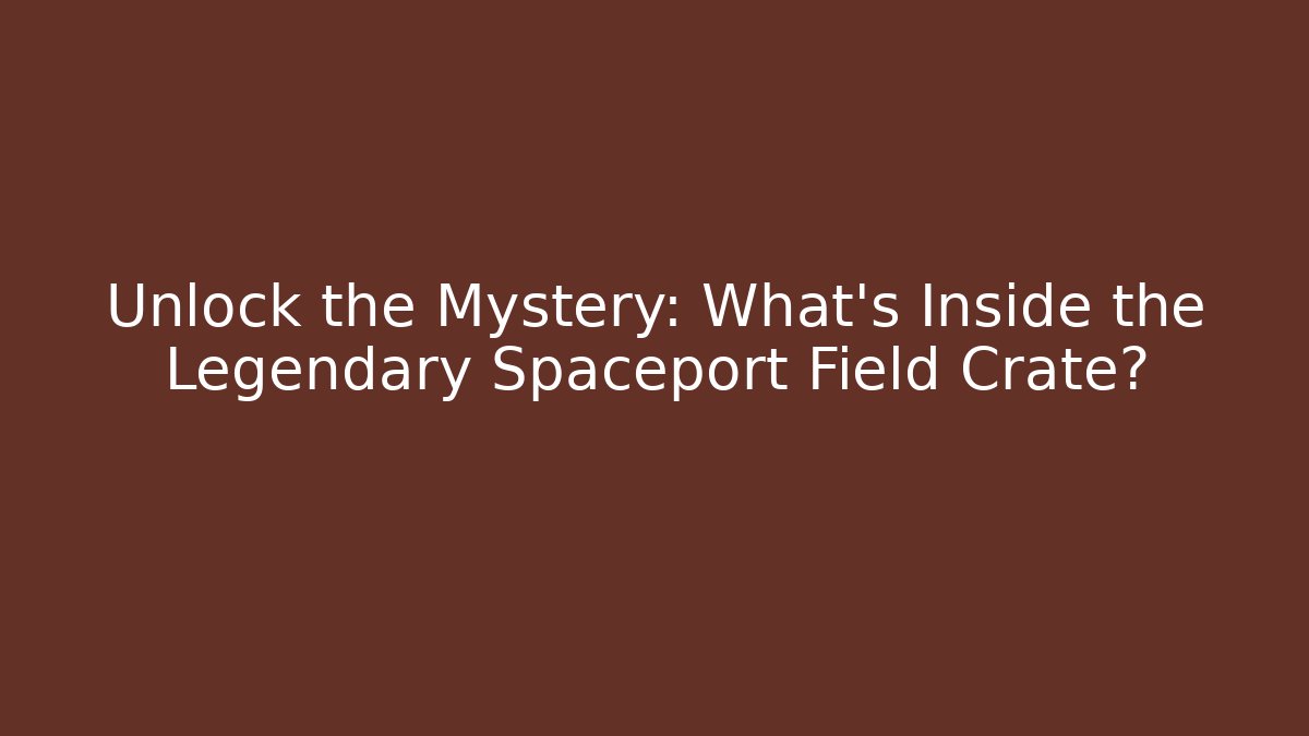 Unlock the Mystery: What’s Inside the Legendary Spaceport Field Crate?