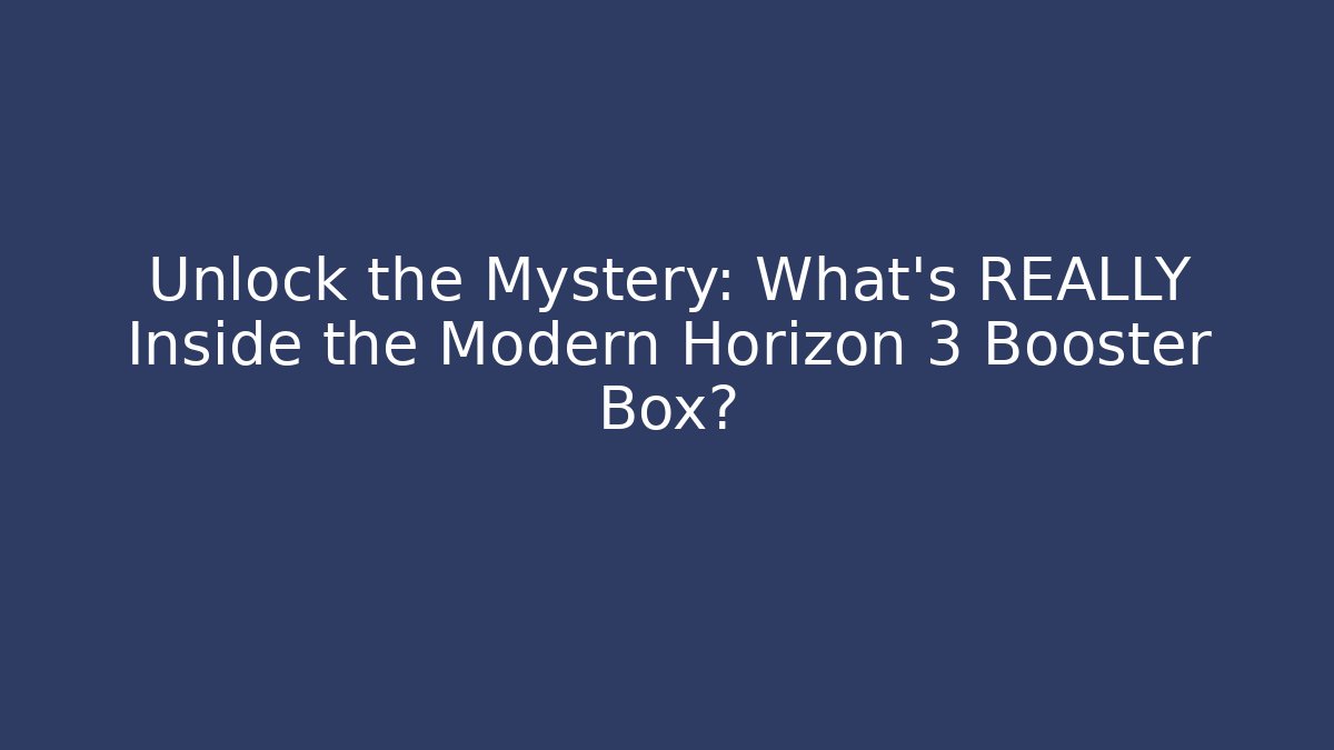 Unlock the Mystery: What’s REALLY Inside the Modern Horizon 3 Booster Box?