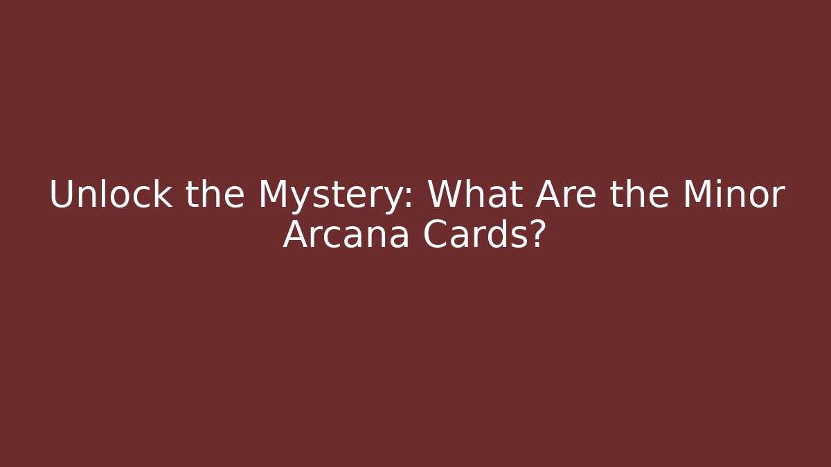 Unlock the Mystery: What Are the Minor Arcana Cards?