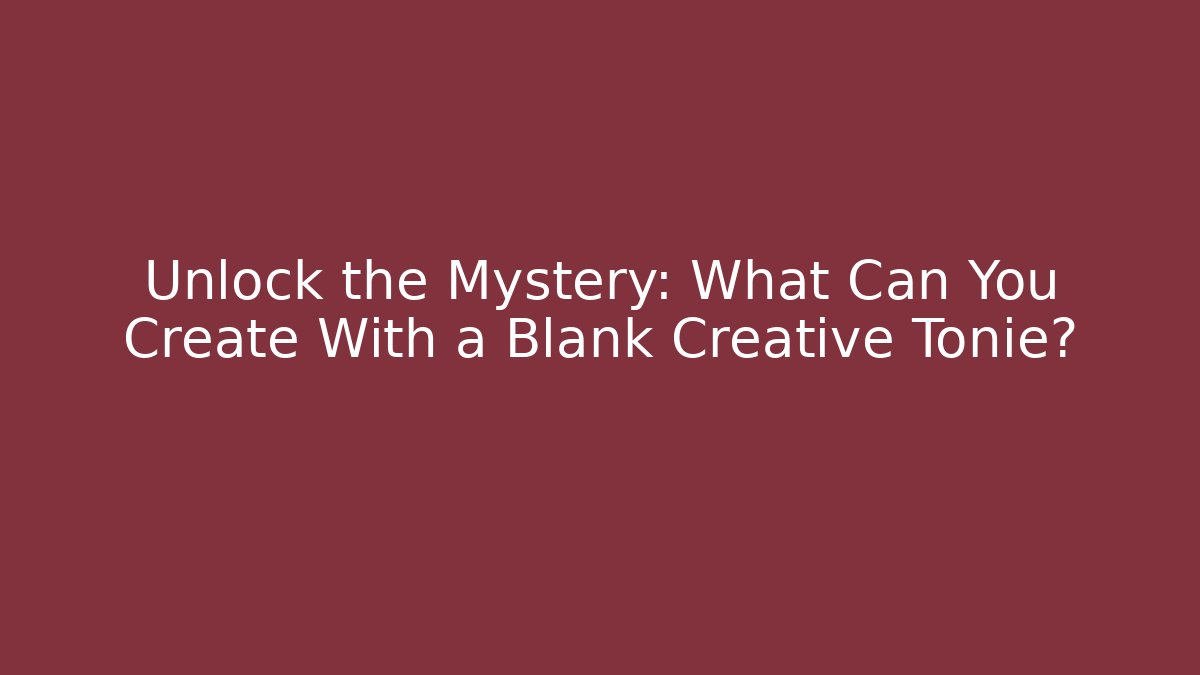 Unlock the Mystery: What Can You Create With a Blank Creative Tonie?