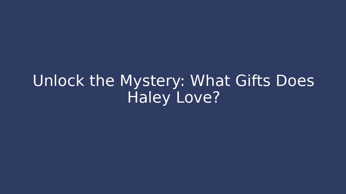 Unlock the Mystery: What Gifts Does Haley Love?